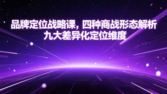 （15304期）品牌定位战略课，四种商战形态解析，九大差异化定位维度-讯领网创