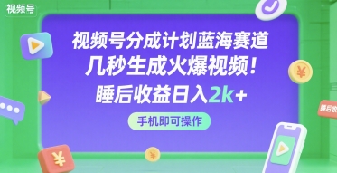 视频号分成计划蓝海赛道，几秒生成火爆视频，睡后收益日入2k+，手机即可操作【揭秘】-讯领网创