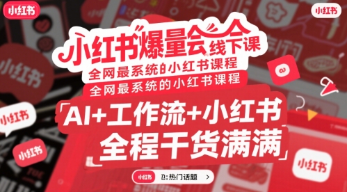 小红书爆量会线下课，全网最系统的小红书课程，AI+工作流+小红书，全程干货满满-讯领网创