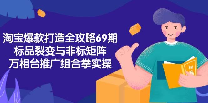 （15102期）淘宝爆款打造全攻略-69期，标品裂变与非标矩阵，万相台推广组合拳实操-讯领网创