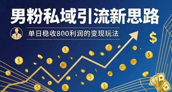 男粉私域引流新思路，单日稳收8张利润的变现玩法-讯领网创