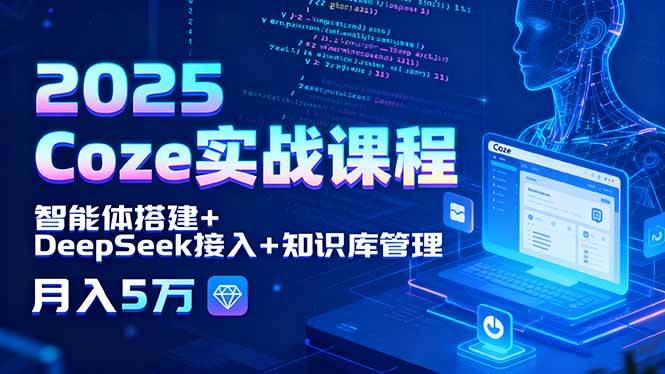 （15966期）2025 Coze实战课程，智能体搭建+DeepSeek接入+知识库管理，月入5万-讯领网创