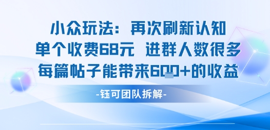 小众玩法再次刷新认知单个收费68米进群人数很多每篇帖子能带来6张的收益-讯领网创