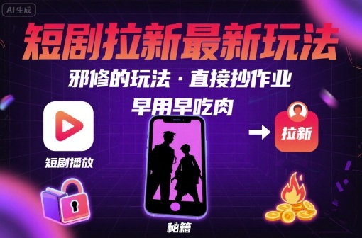 解锁短剧拉新最新玩法，邪修的玩法，直接抄作业，早用早吃肉-讯领网创