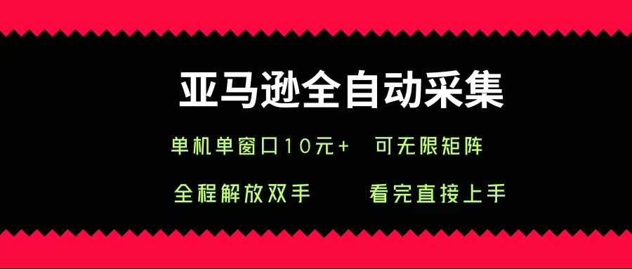 （15704期）亚马逊全自动采集，单机单窗口一天10+，可无限矩阵去做-讯领网创