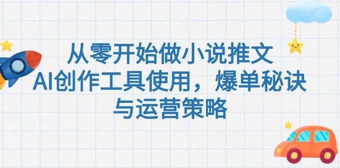 从零开始做小说推文，AI创作工具使用，爆单秘诀与运营策略-讯领网创