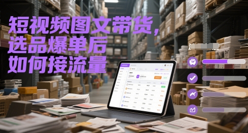 短视频图文带货，选品爆单后如何接流量-讯领网创