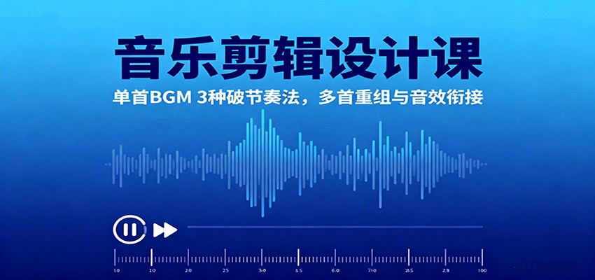 音乐剪辑设计课：单首BGM 3种破节奏法，多首重组与音效衔接-讯领网创