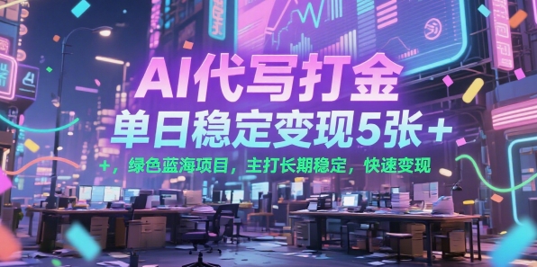 AI代写打金，单日稳定变现5张+，绿色蓝海项目，主打长期稳定，快速变现【揭秘】-讯领网创