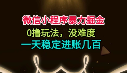 微信小程序暴力掘金，0撸玩法，没难度，一天稳定进账几张【揭秘】-讯领网创