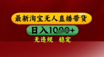 【最新】淘宝无人直播带货，独家技术，日入多张，无违规无封号，操作简单，长期稳定【揭秘】-讯领网创