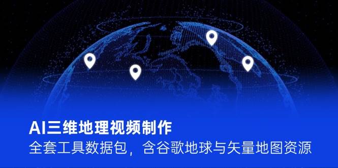 图片[1]-（14961期）AI三维地理视频制作，全套工具数据包，含谷歌地球与矢量地图资源-讯领网创