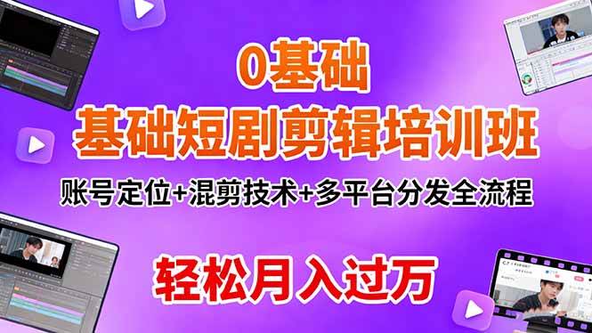 (16375期)0基础短剧剪辑培训班:账号定位+混剪技术+多平台分发全流程,轻松月入过万-寒山客