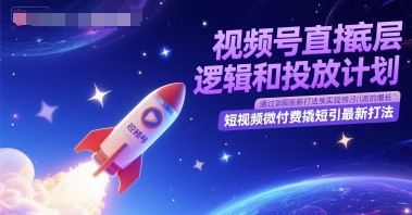 视频号直播底层逻辑和投放计划，短视频微付费撬短引最新打法-讯领网创