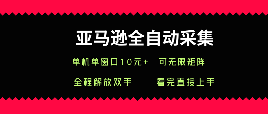 亚马逊全自动采集，单机单窗口一天10+，可无限矩阵去做【揭秘】-讯领网创