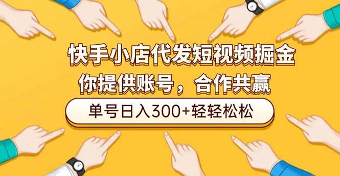 快手小店代发短视频掘金，你只提供账号，全程我们代运营，单号日入300+轻轻松松-五四资源网