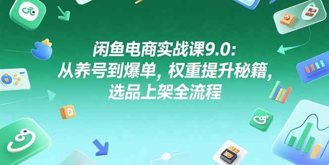 （15325期）闲鱼电商实战课9.0：从养号到爆单，权重提升秘籍，选品上架全流程-讯领网创