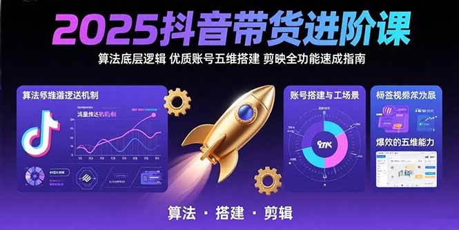（15571期）2025抖音带货进阶课：算法底层逻辑,优质账号五维搭建,剪映全功能速成指南-讯领网创