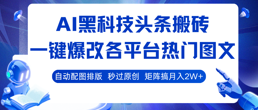 AI黑科技头条搬砖，一键爆改各平台热门图文 自动配图排版，秒过原创！矩阵搞月入2W+-讯领网创