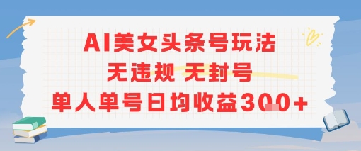 AI美女头条号玩法无违规无封号单人单号日均收益3张-讯领网创