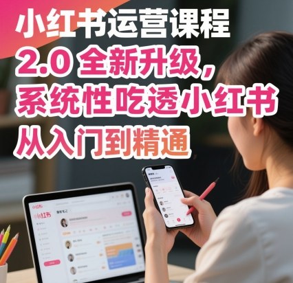 小红书运营课程2.0全新升级，从入门到精通，系统性吃透小红书-讯领网创