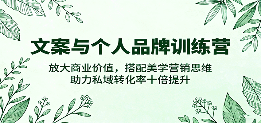 文案与个人品牌训练营，放大商业价值，搭配美学营销思维，助力私域转化率十倍提升-讯领网创