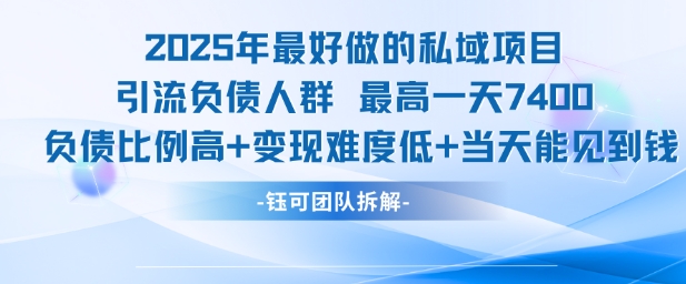 2025年最好做的私域项目，引流负债人群，最高一天变现7.4k，人群占比高，变现难度低，当天就能见到钱-讯领网创