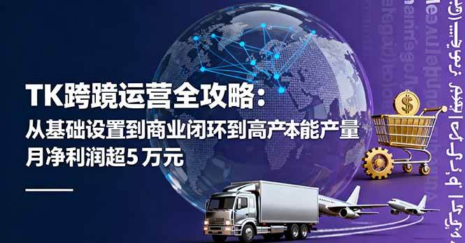 （16179期）TK跨境运营全攻略：从基础设置到商业闭环到低成本量产，月净利润超5万美元-寒山客