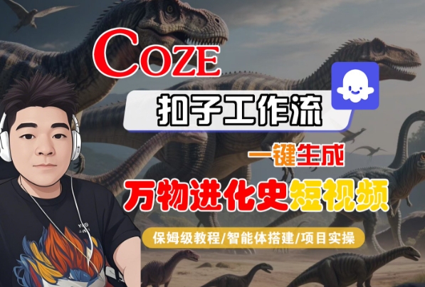 Coze扣子工作流一键生成万物进化史短视频，保姆级教程-智能体搭建-项目实操-讯领网创