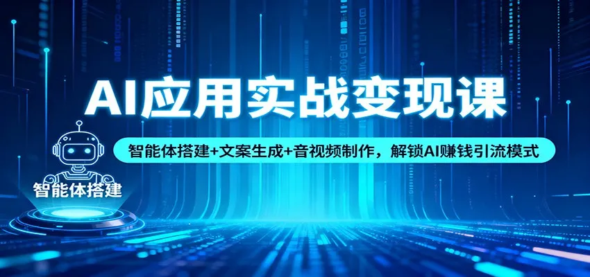 AI应用实战变现课：智能体搭建+文案生成+音视频制作，解锁AI赚钱引流模式-五四资源网