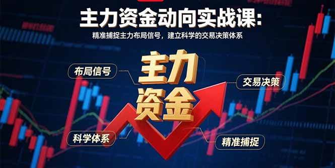 （15804期）主力资金动向实战课-8月：精准捕捉主力布局信号，建立科学的交易决策体系-讯领网创