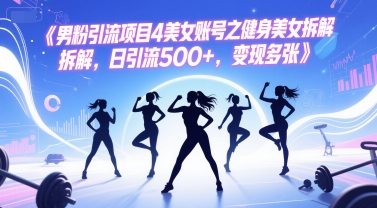 男粉引流项目4美女账号之健身美女拆解，日引流500+，变现多张-讯领网创