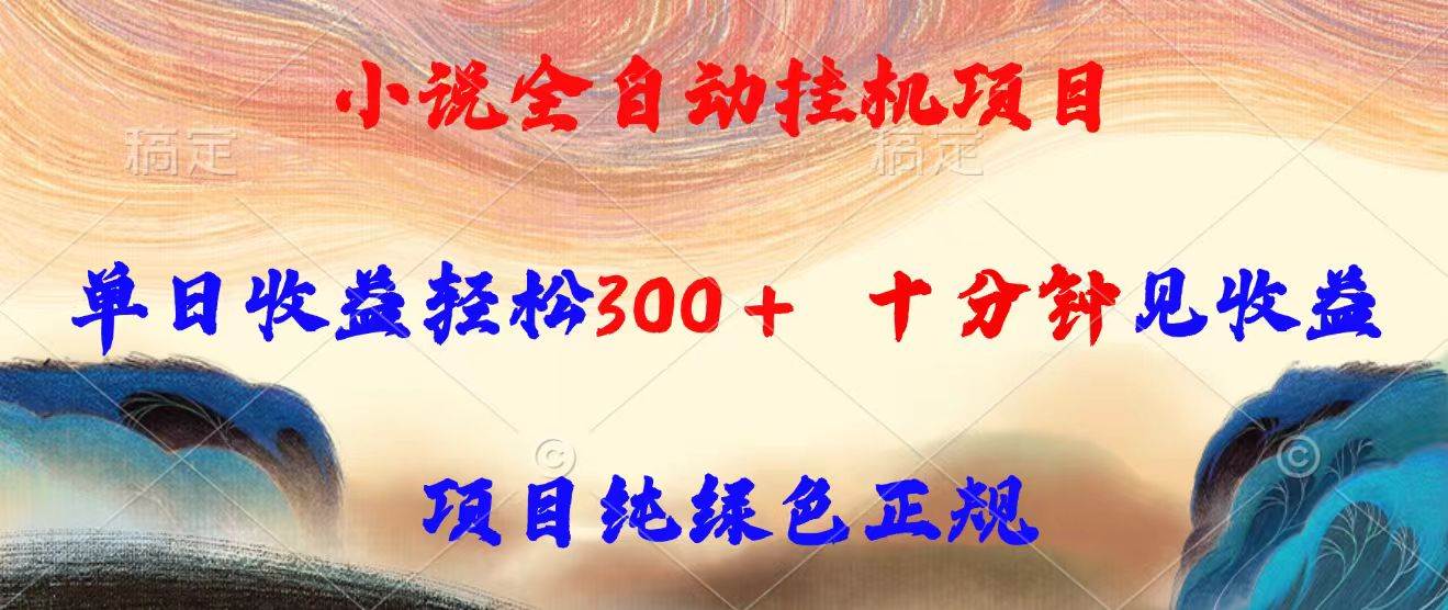 （15658期）小说全自动挂机项目，单日收益轻松300，十分钟见收益，项目纯绿色正规-讯领网创