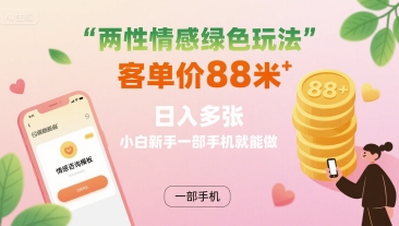 两性情感绿色玩法，客单价88米 日入多张，小白新手一部手机就能做-讯领网创