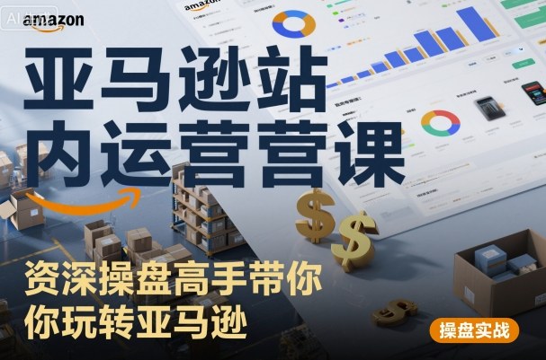 亚马逊站内运营课：资深操盘高手带你玩转亚马逊-讯领网创