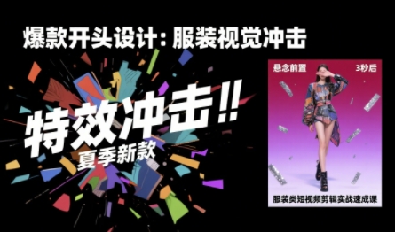 服装类短视频剪辑实战速成课，30天掌握算法适配剪辑术，完播率提升25%-讯领网创