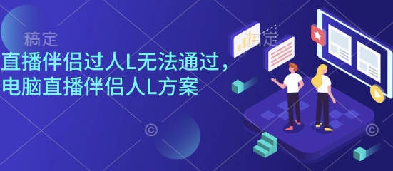 直播伴侣过人L无法通过，电脑直播伴侣人L方案，自测-讯领网创