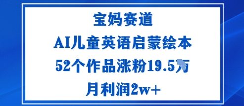 宝妈赛道：AI儿童英语启蒙绘本52个作品涨粉19.5W月利润2w+-讯领网创