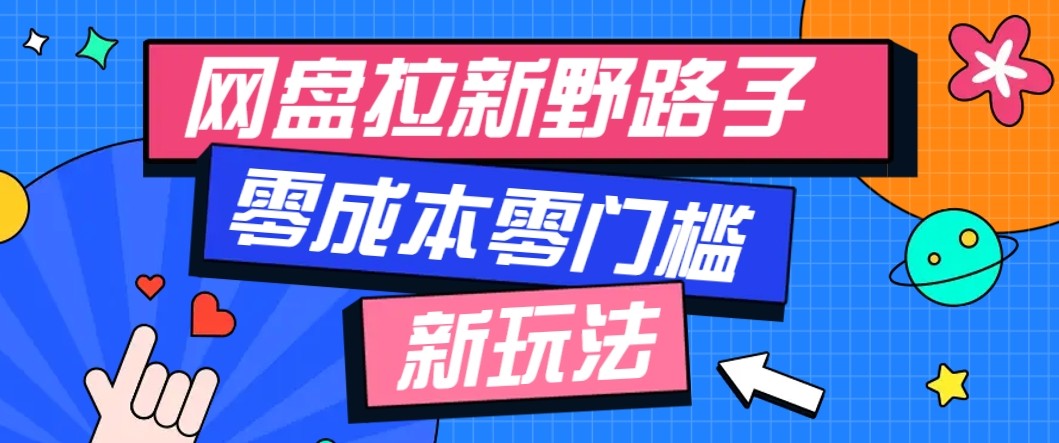 网盘拉新野路子玩法，零成本零门槛多种变现方式，轻松月入万元【保姆级教程】-讯领网创