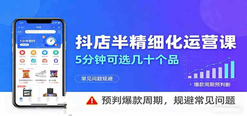 抖店半精细化运营，5分钟可选几十个品，预判爆款周期，规避常见问题-讯领网创
