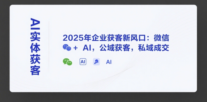 AI实体获客，2025年企业获客新风口：微信+ AI，公域获客，私域成交-讯领网创