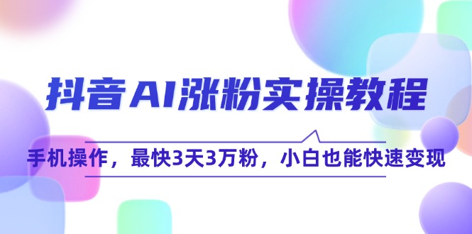 （15078期）抖音AI涨粉实操教程，手机操作，最快3天3万粉，小白也能快速变现-讯领网创