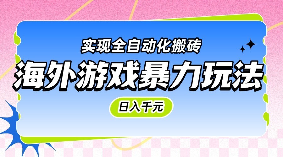 海外游戏暴力玩法，日入千元，实现全自动化搬砖-讯领网创