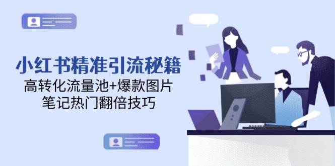 小红书精准引流秘籍，高转化流量池+爆款图片，笔记热门翻倍技巧-讯领网创