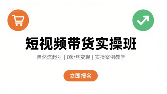 短视频带货实操班，自然流电商快速起号，实现轻松带货变现-讯领网创