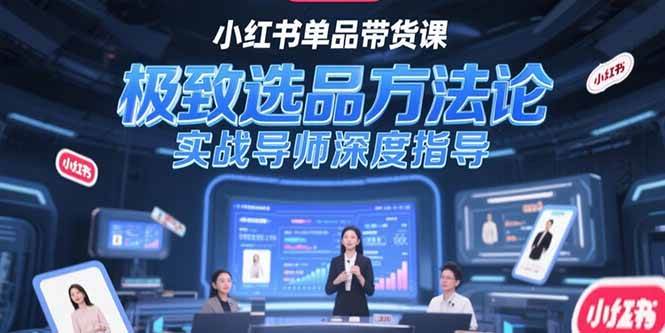 （15324期）小红书单品带货课，极致选品方法论，实战导师深度指导-讯领网创