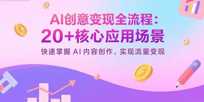 （15915期）AI创意变现全流程：20+核心应用场景，快速掌握AI内容创作，实现流量变现-讯领网创