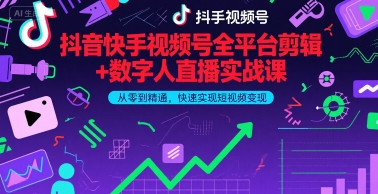 抖音快手视频号全平台剪辑+数字人直播实战课，从零到精通，快速实现短视频变现(更新6月)-讯领网创