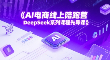 AI电商线上陪跑营，DeepSeek系列课程先导课-讯领网创