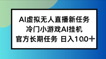 AI虚拟无人直播任务，冷门小游AI挂播，官方长期任务日入1张+-讯领网创